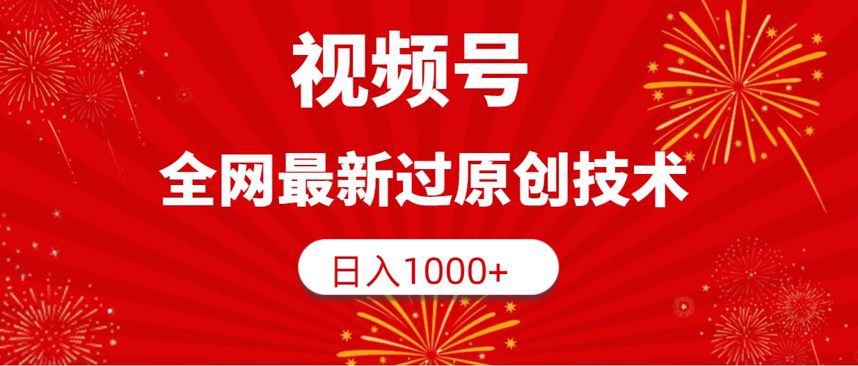 （9713期）视频号，全网最新过原创技术，日入1000+-1号库创业圈