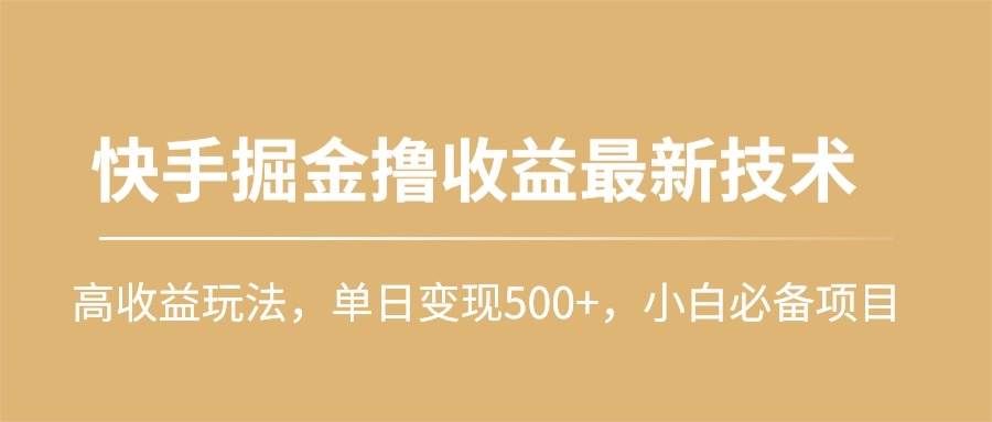 （10163期）快手掘金撸收益最新技术，高收益玩法，单日变现500+，小白必备项目-1号库创业圈