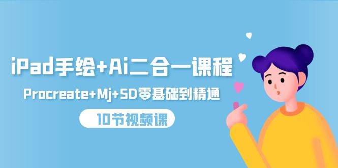 （9720期）iPad手绘+Ai二合一课程，Procreate+Mj+SD零基础到精通（10节视频课）-1号库创业圈