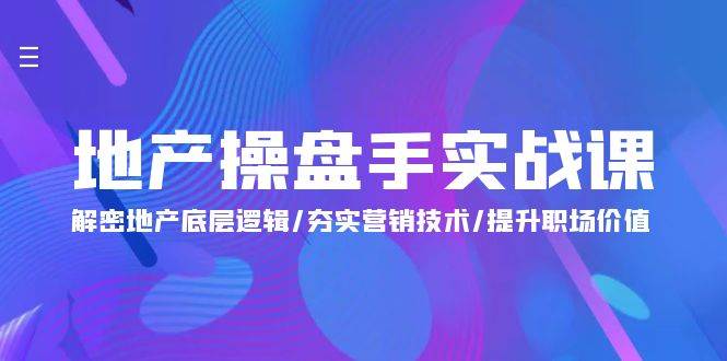 （9960期）地产 操盘手实战课：解密地产底层逻辑/夯实营销技术/提升职场价值（24节）-1号库创业圈
