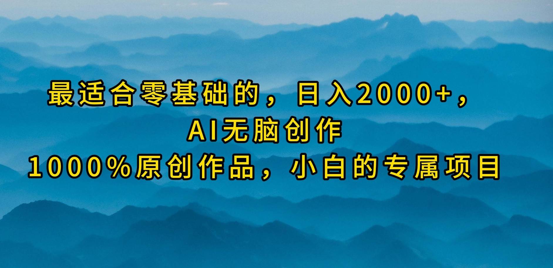 （9866期）最适合零基础的，日入2000+，AI无脑创作，100%原创作品，小白的专属项目-1号库创业圈