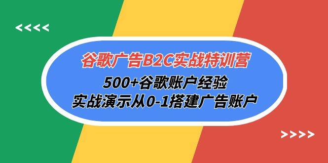 （10096期）谷歌广告B2C实战特训营，500+谷歌账户经验，实战演示从0-1搭建广告账户-1号库创业圈
