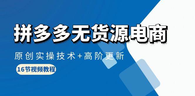 （10015期）拼多多无货源电商，原创实操技术+高阶更新（16节视频教程）-1号库创业圈