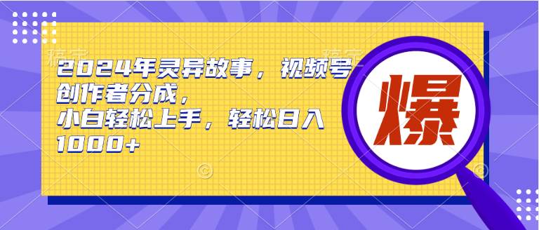 （9833期）2024年灵异故事，视频号创作者分成，小白轻松上手，轻松日入1000+-1号库创业圈