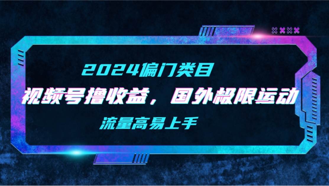 （9774期）【2024偏门类目】视频号撸收益，二创国外极限运动视频锦集，流量高易上手-1号库创业圈