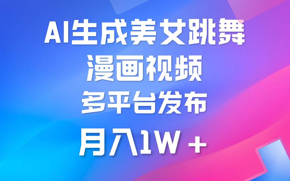 （9789期）利用AI把美女跳舞视频制作漫画，纯原创，不违规。月入1W+-1号库创业圈