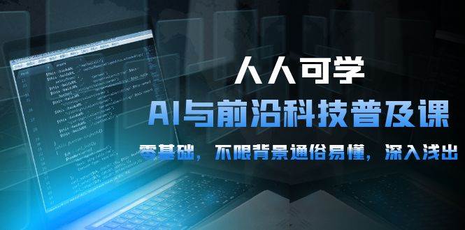 （10097期）人人可学的AI 与前沿科技普及课，0基础，不限背景通俗易懂，深入浅出-54节-1号库创业圈