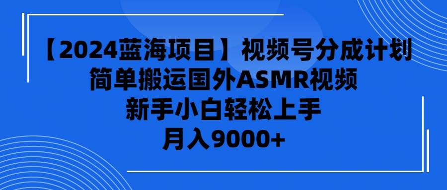 （9743期）【2024蓝海项目】视频号分成计划，无脑搬运国外ASMR视频，新手小白轻松...-1号库创业圈