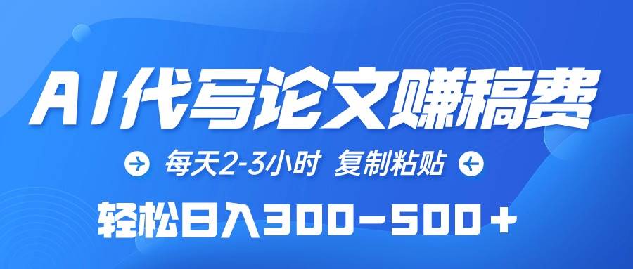 （10042期）AI代写论文赚稿费，每天2-3小时，复制粘贴，轻松日入300-500＋-1号库创业圈