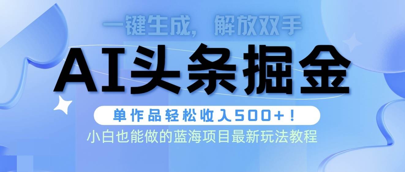 （9984期）头条AI掘金术最新玩法，全AI制作无需人工修稿，一键生成单篇文章收益500+-1号库创业圈