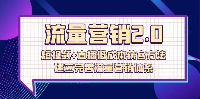 （10114期）流量-营销2.0：短视频+直播低成本获客方法，建立完善流量营销体系（72节）-1号库创业圈