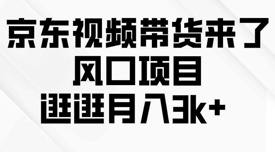（10025期）京东短视频带货来了，风口项目，逛逛月入3k+-1号库创业圈