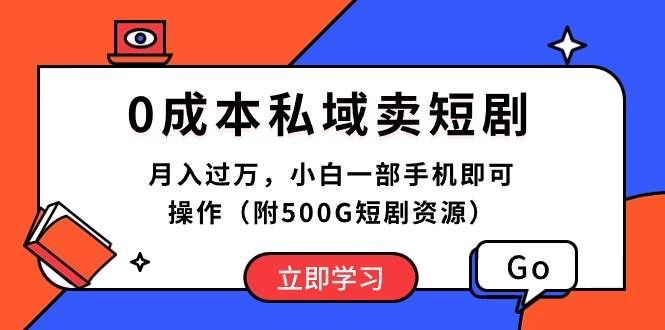 （10226期）0成本私域卖短剧，月入过万，小白一部手机即可操作（附500G短剧资源）-1号库创业圈