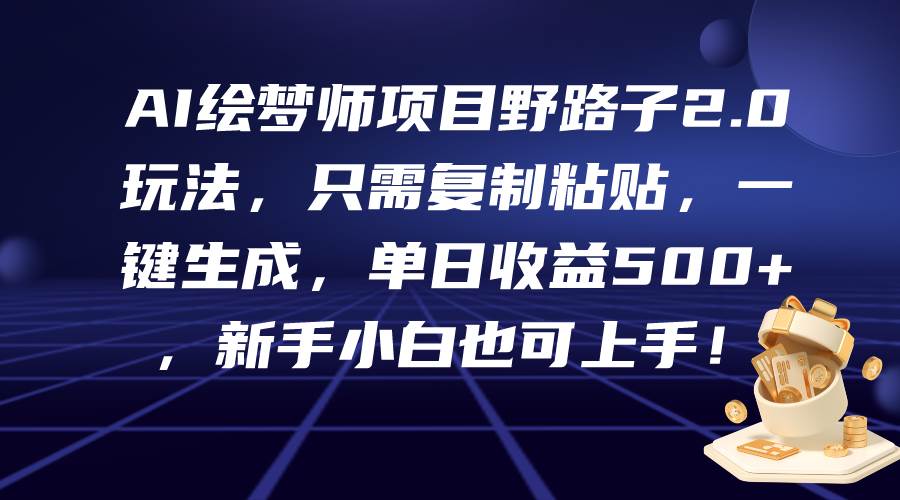 （9876期）AI绘梦师项目野路子2.0玩法，只需复制粘贴，一键生成，单日收益500+，新...-1号库创业圈