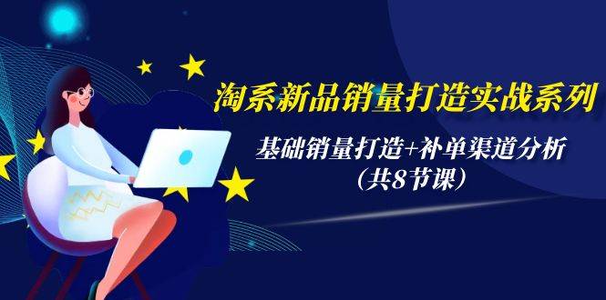 （9962期）淘系新品销量打造实战系列，基础销量打造+补单渠道分析（共8节课）-1号库创业圈