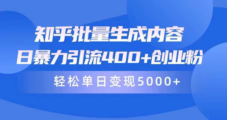 （9980期）知乎批量生成内容，日暴力引流400+创业粉，轻松单日变现5000+-1号库创业圈