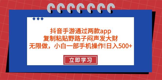 （9912期）抖音手游通过两款app，复制粘贴野路子闷声发大财，无限做 一部手机日入500+-1号库创业圈