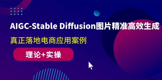 （10208期）AIGC-Stable Diffusion图片精准高效生成 真正落地电商应用案例(理论+实操)-1号库创业圈