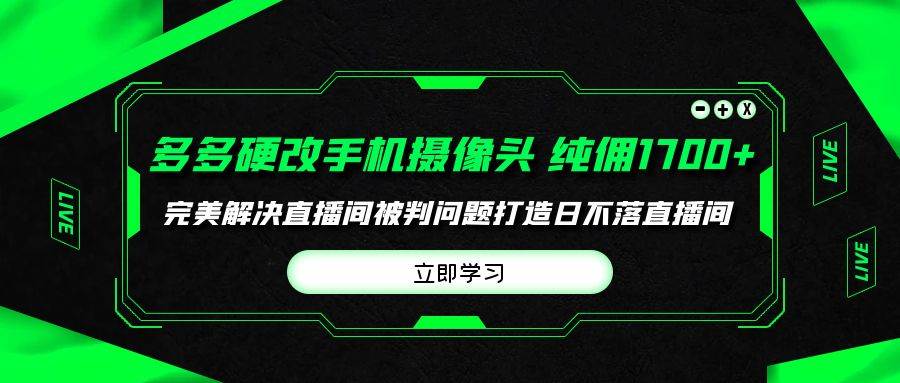 （9987期）多多硬改手机摄像头，单场带货纯佣1700+完美解决直播间被判问题，打造日...-1号库创业圈