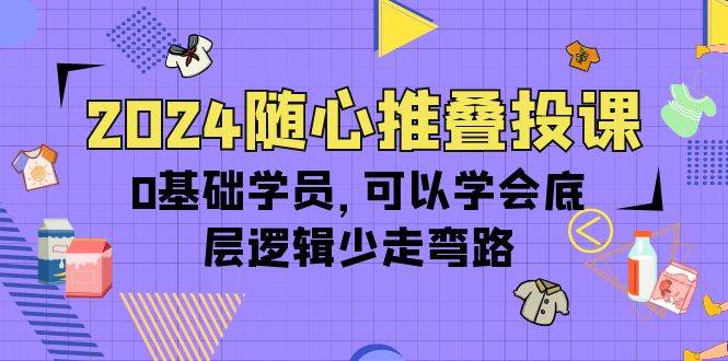 （10017期）2024随心推叠投课，0基础学员，可以学会底层逻辑少走弯路（14节）-1号库创业圈