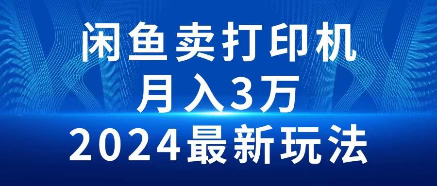（10091期）2024闲鱼卖打印机，月入3万2024最新玩法-1号库创业圈