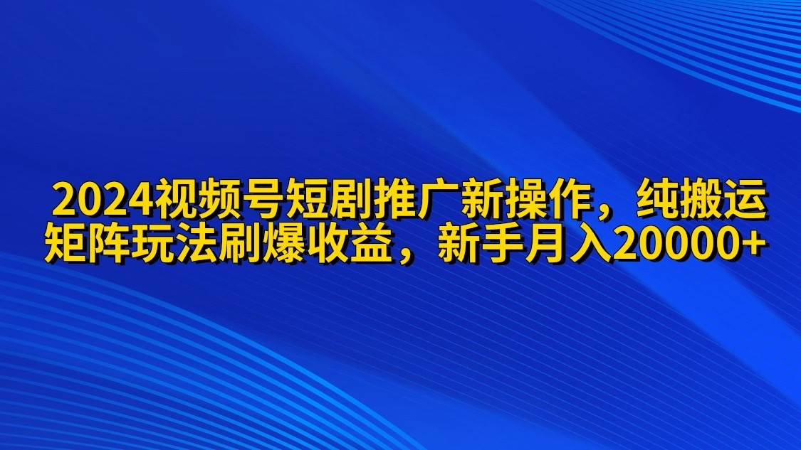 （9916期）2024视频号短剧推广新操作 纯搬运+矩阵连爆打法刷爆流量分成 小白月入20000-1号库创业圈