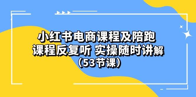 (10170期）小红书电商课程陪跑课 课程反复听 实操随时讲解 （53节课）-1号库创业圈