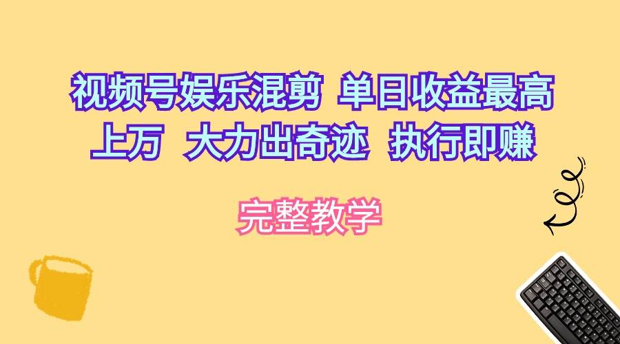 （10122期）视频号娱乐混剪  单日收益最高上万   大力出奇迹   执行即赚-1号库创业圈