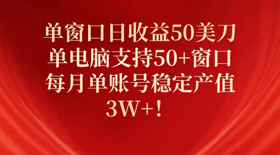 （10144期）单窗口日收益50美刀，单电脑支持50+窗口，每月单账号稳定产值3W+！-1号库创业圈