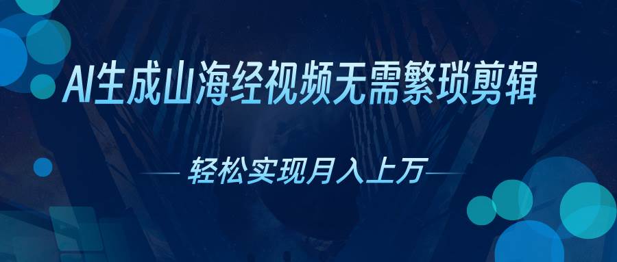 （10615期）AI自动生成山海经奇幻视频，轻松月入过万，红利期抓紧-1号库创业圈
