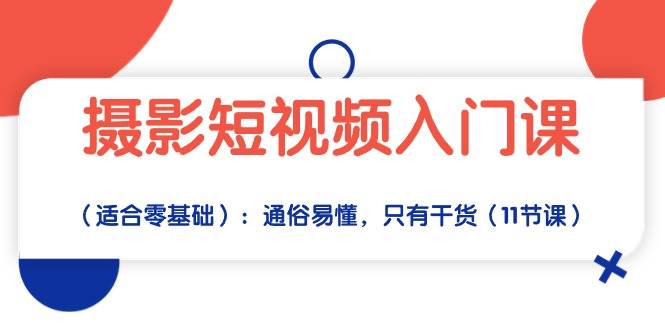 （10247期）摄影短视频入门课（适合零基础）：通俗易懂，只有干货（11节课）-1号库创业圈