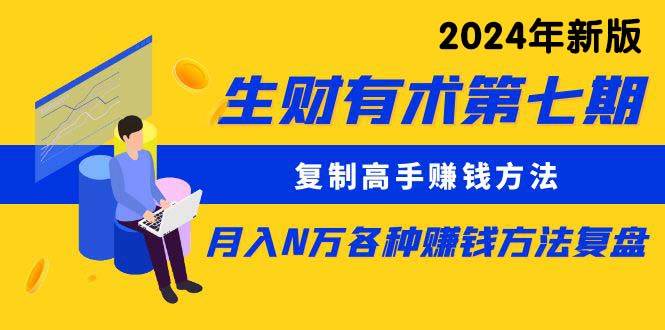 （10251期）生财有术第七期：复制高手赚钱方法 月入N万各种方法复盘（更新24年0417）-1号库创业圈