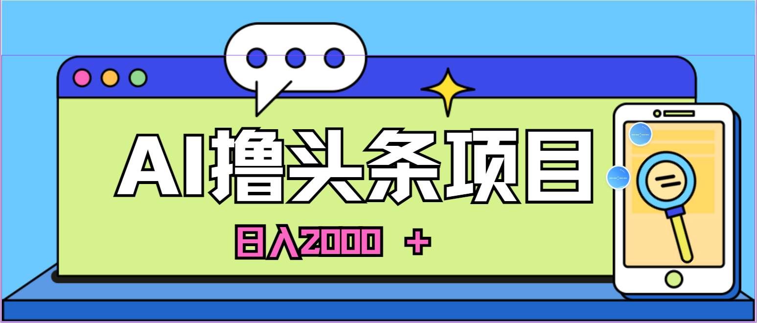 （10273期）蓝海项目，AI撸头条，当天起号，第二天见收益，小白可做，日入2000＋的...-1号库创业圈