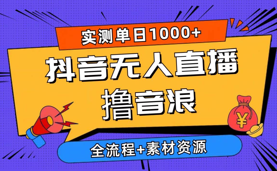 （10274期）2024抖音无人直播撸音浪新玩法 日入1000+ 全流程+素材资源-1号库创业圈
