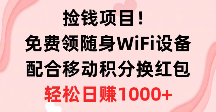 （10551期）捡钱项目！免费领随身WiFi设备+移动积分换红包，有手就行，轻松日赚1000+-1号库创业圈
