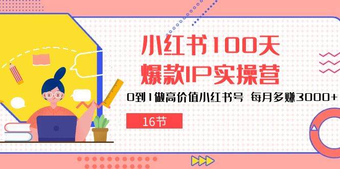 （10490期）小红书100天-爆款IP实操营，0到1做高价值小红书号 每月多赚3000+（16节）-1号库创业圈