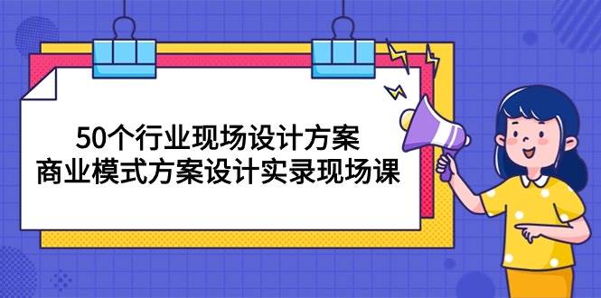 （10300期）50个行业 现场设计方案，商业模式方案设计实录现场课（50节课）-1号库创业圈