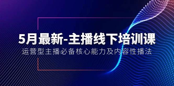 （10744期）5月最新-主播线下培训课【40期】：运营型主播必备核心能力及内容性播法-1号库创业圈