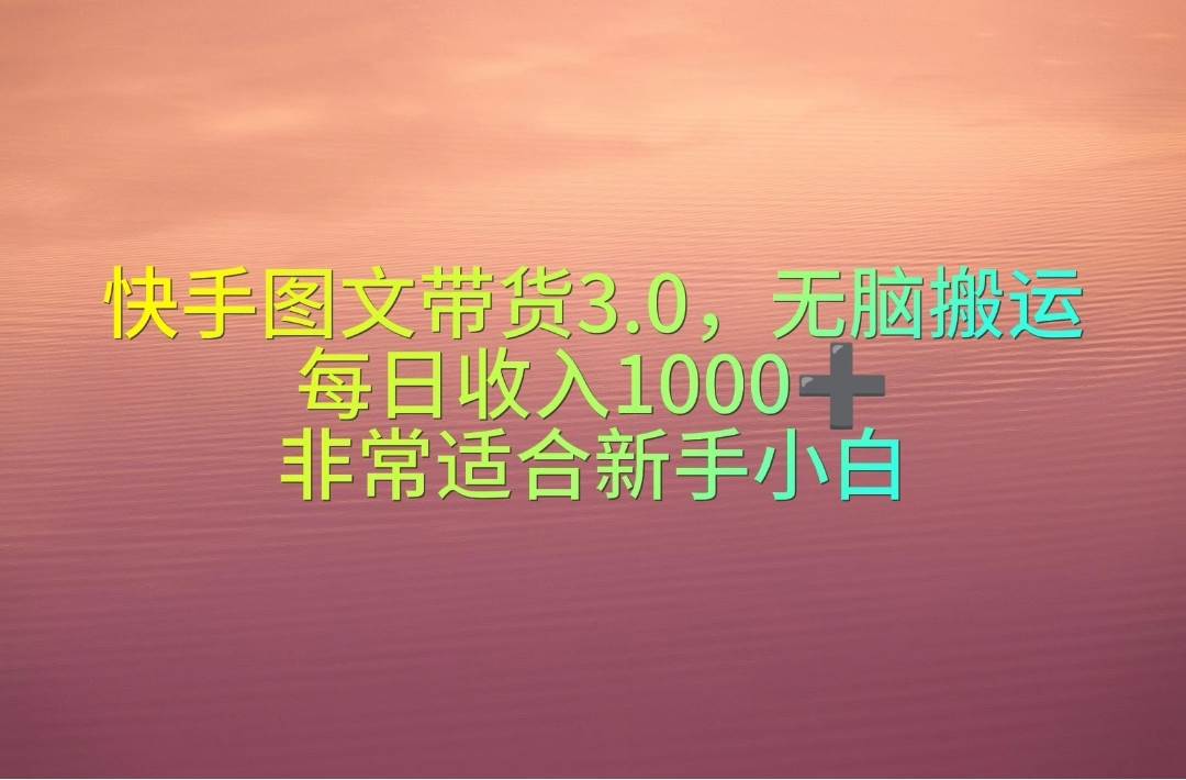 （10252期）快手图文带货3.0，无脑搬运，每日收入1000＋，非常适合新手小白-1号库创业圈
