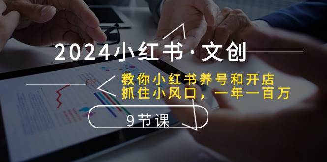 （10440期）2024小红书·文创：教你小红书养号和开店、抓住小风口 一年一百万 (9节课)-1号库创业圈