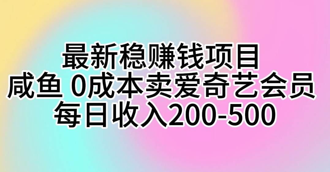 （10369期）最新稳赚钱项目 咸鱼 0成本卖爱奇艺会员 每日收入200-500-1号库创业圈