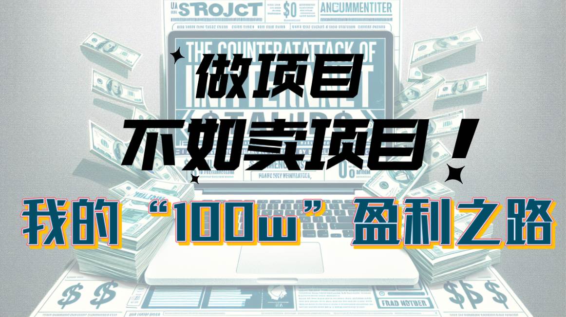 （10930期）为什么做项目不如卖项目？我的100W+盈利之路-1号库创业圈