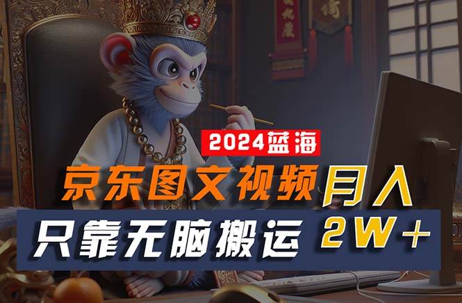 （10879期）2024最新蓝海项目，只靠无脑搬运，不需要剪辑，有手就会，京东图文视频...-1号库创业圈