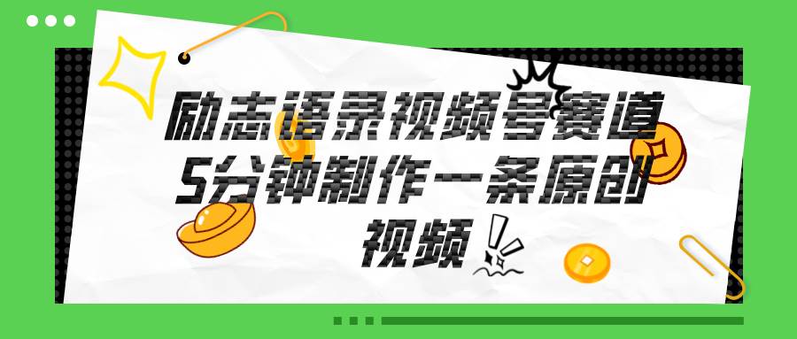（11262期）视频号励志语录赛道详解，5分钟一条，条条原创，轻松赚钱！-1号库创业圈