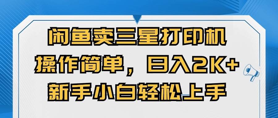 （10903期）闲鱼卖三星打印机，操作简单，日入2000+，新手小白轻松上手-1号库创业圈
