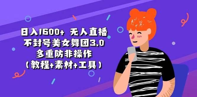 （11169期）日入1600+ 无人直播不封号美女舞团3.0 多重防非操作（教程+素材+工具）-1号库创业圈