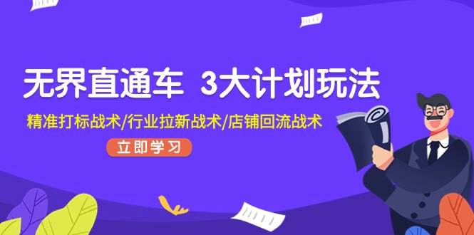 （11304期）无界直通车 3大计划玩法，精准打标战术/行业拉新战术/店铺回流战术-1号库创业圈