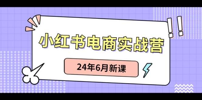 （10984期）小红书电商实战营：小红书笔记带货和无人直播，24年6月新课-1号库创业圈