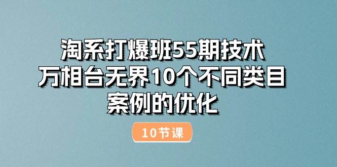 （10996期）淘系打爆班55期技术：万相台无界10个不同类目案例的优化（10节）-1号库创业圈