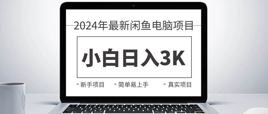 （10845期）2024最新闲鱼卖电脑项目，新手小白日入3K+，最真实的项目教学-1号库创业圈